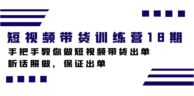 短视频带货训练营18期,手把手教你做短视频带货出单,听话照做,保证出单-课界网