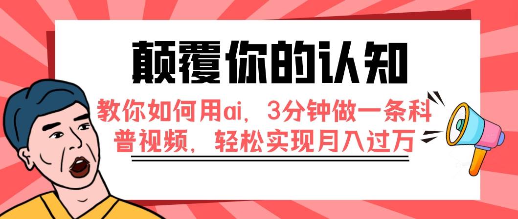 颠覆你的认知，教你如何用ai，3分钟做一条科普视频，轻松实现月入过万-课界网