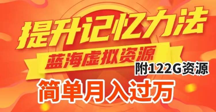 提升高效记忆力法，蓝海虚拟资源项目，成交简单，多种变现方式，月入过万-课界网
