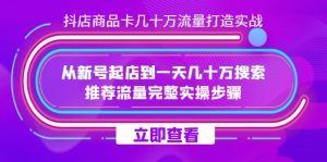 抖店-商品卡几十万流量打造实战，从新号起店到一天几十万搜索、推荐流量…-课界网