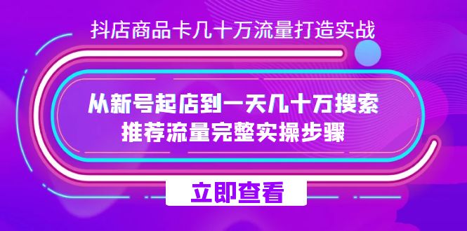 抖店-商品卡几十万流量打造实战，从新号起店到一天几十万搜索、推荐流量…-课界网