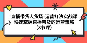 直播带货人货场-运营打法实战课：快速掌握直播带货的运营策略（8节课）-课界网