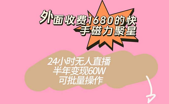 外面收费1680的快手磁力聚星项目，24小时无人直播 半年变现60W，可批量操作-课界网