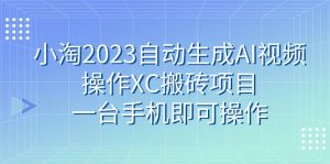 小淘2023自动生成AI视频操作XC搬砖项目，一台手机即可操作-课界网
