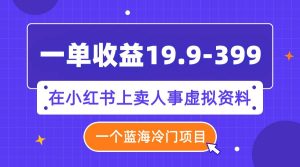 一单收益19.9-399,一个蓝海冷门项目,在小红书上卖人事虚拟资料-课界网