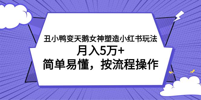 丑小鸭变天鹅女神塑造小红书玩法，月入5万+，简单易懂，按流程操作-课界网