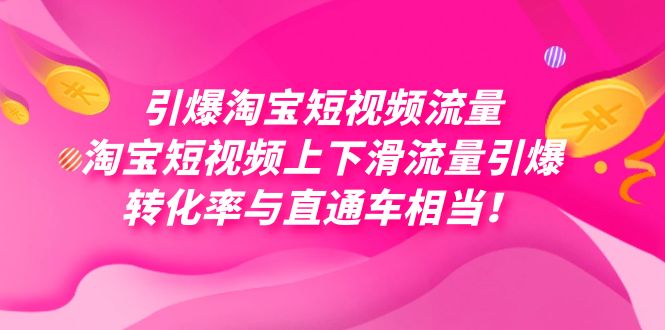 引爆淘宝短视频流量，淘宝短视频上下滑流量引爆，每天免费获取大几万高转化-课界网