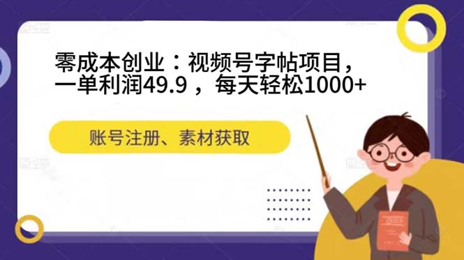 零成本创业：视频号字帖项目，一单利润49.9 ，每天轻松1000+-课界网