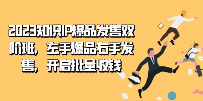 2023知识IP-爆品发售双 阶班，左手爆品右手发售，开启批量收钱-课界网