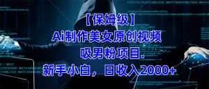 【保姆级】  制作Ai美女原创视频吸男粉项目.小白日收入2000+（附素材工具）-课界网