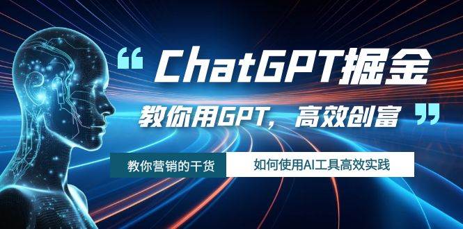 ChatGPT掘金，教你用GPT，高效创富！如何使用AI工具高效实践-课界网