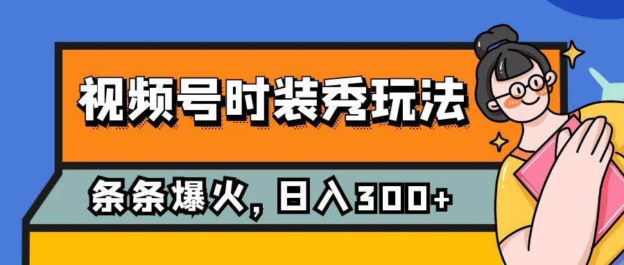 视频号时装秀玩法，条条流量2W+，保姆级教学，每天5分钟收入300+-课界网