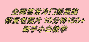 全网首发冷门新思路，修复老照片，10分钟收益150+，适合新手操作的项目-课界网