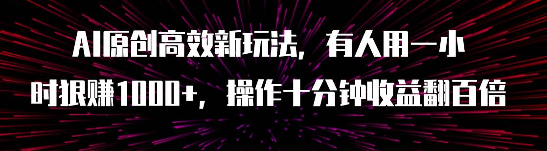 AI原创高效新玩法，有人用一小时狠赚1000+操作十分钟收益翻百倍（附软件）-课界网