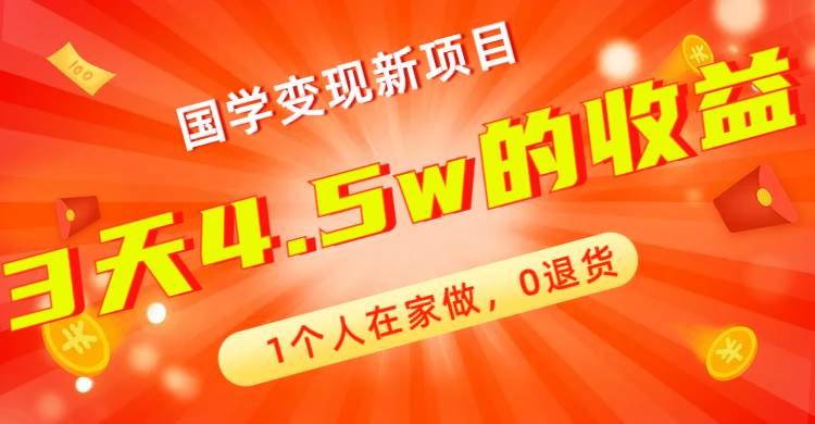 全新蓝海,国学变现新项目,1个人在家做,0退货,3天4.5w收益【178G资料】-课界网