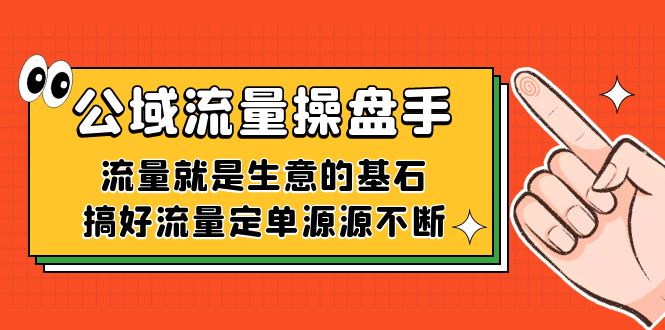 公域流量-操盘手，流量就是生意的基石，搞好流量定单源源不断-课界网