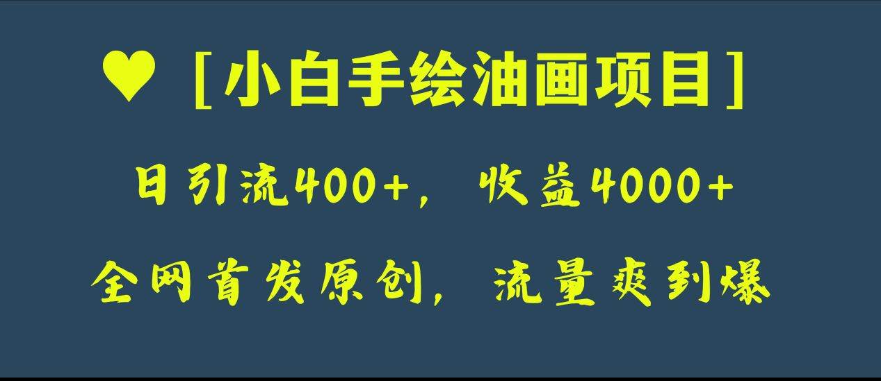 全网首发原创，日引流400+，收益4000+，小白手绘油画项目-课界网