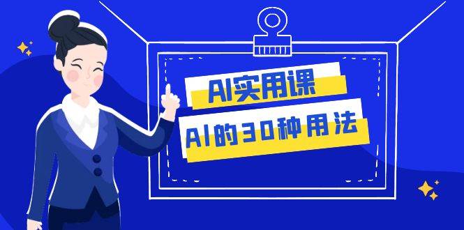 AI·实用课：Al的·30种用法，工作效率提升数倍（31节课）-课界网