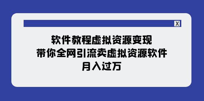 软件教程虚拟资源变现：带你全网引流卖虚拟资源软件，月入过万（11节课）-课界网