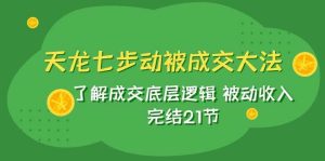 天龙/七步动被成交大法:了解成交底层逻辑 被动收入 完结21节-课界网