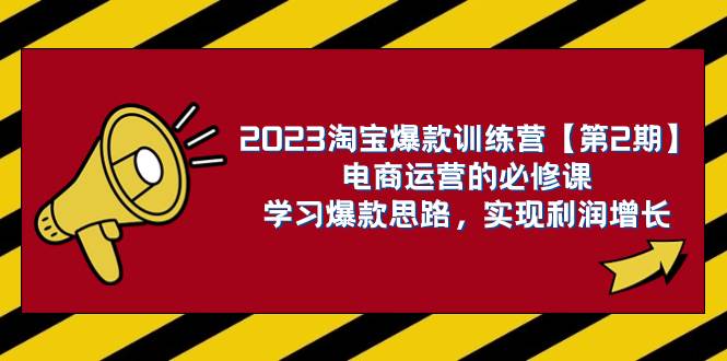 2023淘宝爆款训练营【第2期】电商运营的必修课，学习爆款思路 实现利润增长-课界网