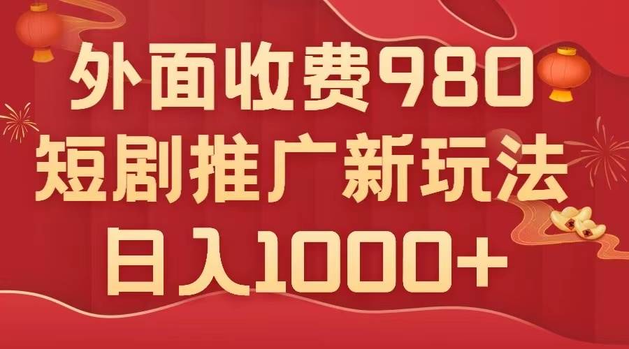 外面收费980，短剧推广最新搬运玩法，几分钟一个作品，日入1000+-课界网