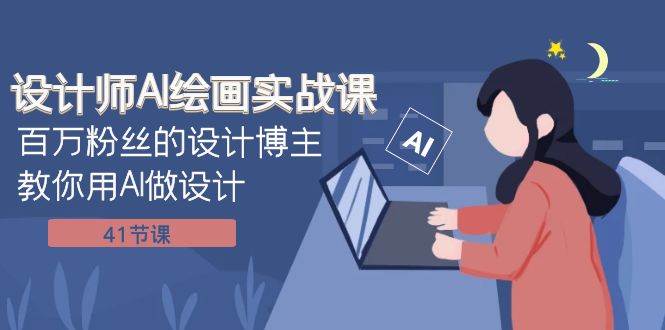 设计师AI绘画实战课：百万粉丝的设计博主教你用AI做设计（41节课）-课界网