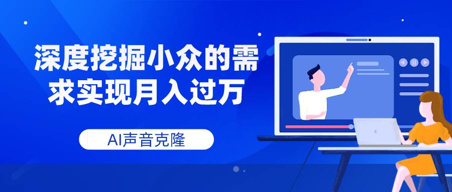 AI声音克隆，深度挖掘小众的需求实现月入过万-课界网