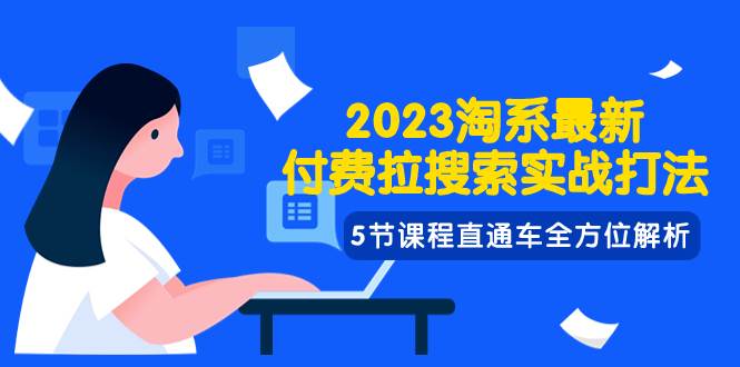 2023淘系·最新付费拉搜索实战打法，5节课程直通车全方位解析-课界网