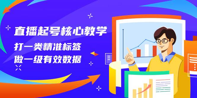 直播起号核心教学，打一类精准标签，做一级有效数据（14节课）-课界网