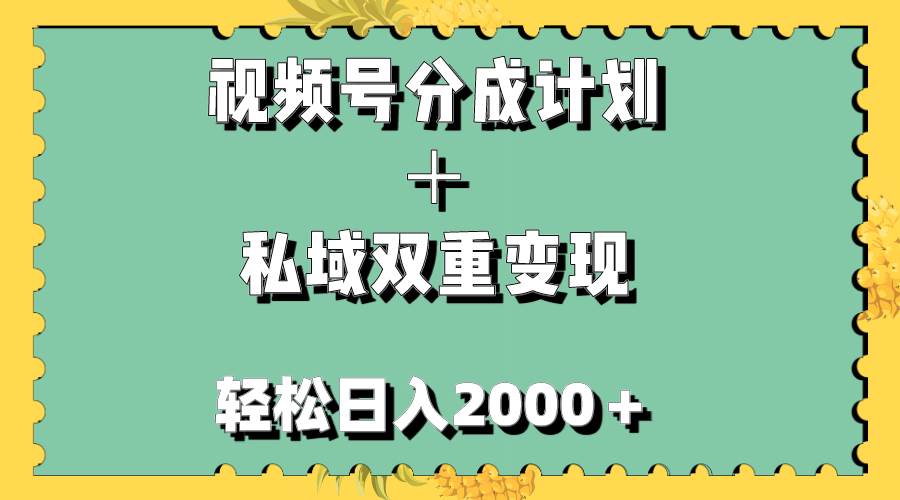 视频号分成计划＋私域双重变现，轻松日入1000＋，无任何门槛，小白轻松上手-课界网