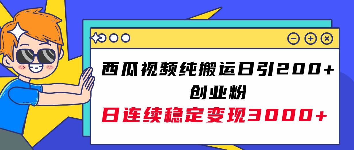 西瓜视频纯搬运日引200+创业粉，日连续变现3000+实操教程！-课界网