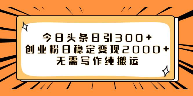 今日头条日引300+创业粉日稳定变现2000+无需写作纯搬运-课界网