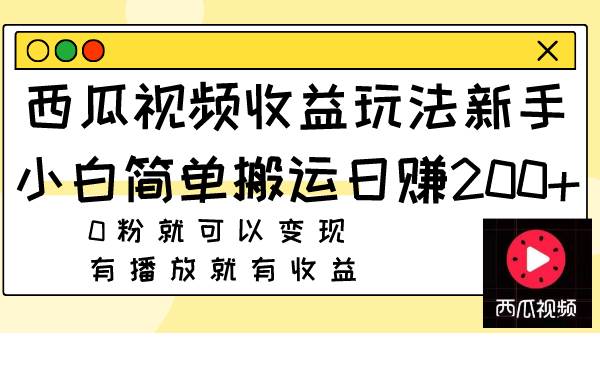 西瓜视频收益玩法，新手小白简单搬运日赚200+0粉就可以变现 有播放就有收益-课界网