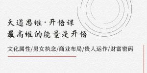天道思维·开悟课-最高维的天道思维·开悟课-最高维的能量是开悟，文化属性/男女执念/商业布局/贵人运作/财富密码-课界网