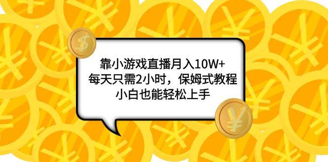 靠小游戏直播月入10W+，每天只需2小时，保姆式教程，小白也能轻松上手-课界网