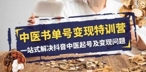 中医-书单号变现特训营，一站式解决抖音中医起号及变现问题（14节课）-课界网