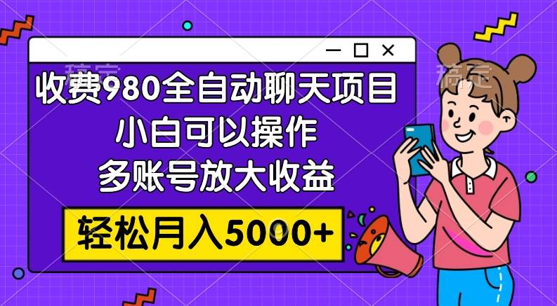 收费980的全自动聊天玩法，小白可以操作，多账号放大收益，轻松月入5000+-课界网
