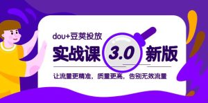 dou+豆荚投放实战课3.0新版，让流量更精准，质量更高，告别无效流量-课界网