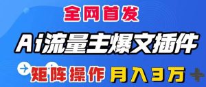 AI流量主爆文插件，只需一款插件全自动输出爆文，矩阵操作，月入3W＋-课界网