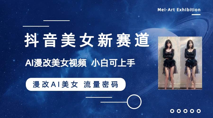 抖音美女新赛道-漫改AI美女流量密码,5分钟制作视频,新手一周涨万粉-课界网
