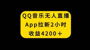 QQ音乐无人直播APP拉新，2小时收入4200，不封号新玩法-课界网
