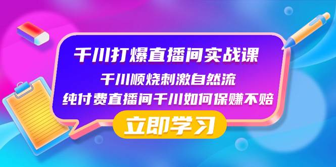 千川-打爆直播间实战课：千川顺烧刺激自然流 纯付费直播间千川如何保赚不赔-课界网