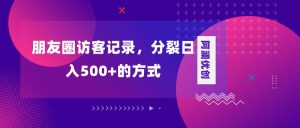 朋友圈访客记录，分裂日入500+，变现加分裂-课界网