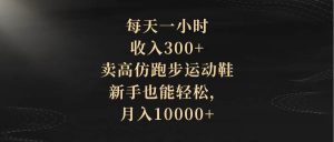 每天一小时，收入300+，卖高仿跑步运动鞋，新手也能轻松，月入10000+-课界网