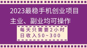 2023最稳手机创业项目，主业、副业均可操作，每天只需2小时，日收入50~300+-课界网