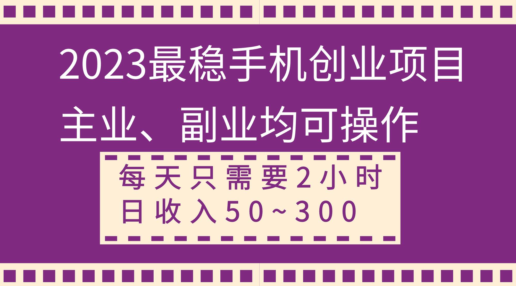2023最稳手机创业项目，主业、副业均可操作，每天只需2小时，日收入50~300+-课界网