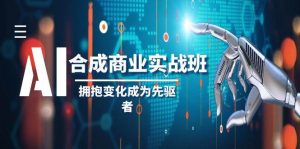 AI-合成商业实操班，拥抱变化成为先驱者（19节课）-课界网