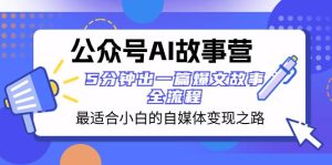 公众号AI 故事营 最适合小白的自媒体变现之路  5分钟出一篇爆文故事 全流程-课界网