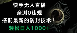 快手无人直播，0违规，搭配最新的防封技术！轻松日入1000+-课界网